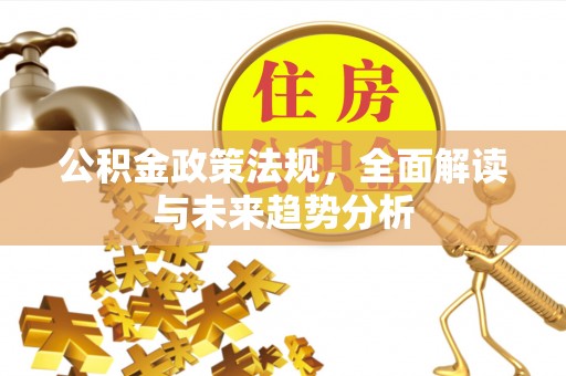 哈巴河公积金政策法规，全面解读与未来趋势分析