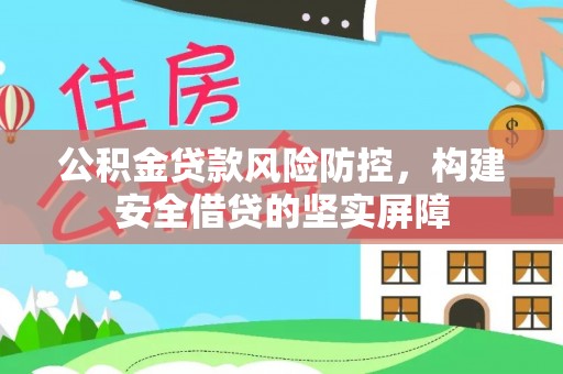 哈巴河公积金贷款风险防控，构建安全借贷的坚实屏障