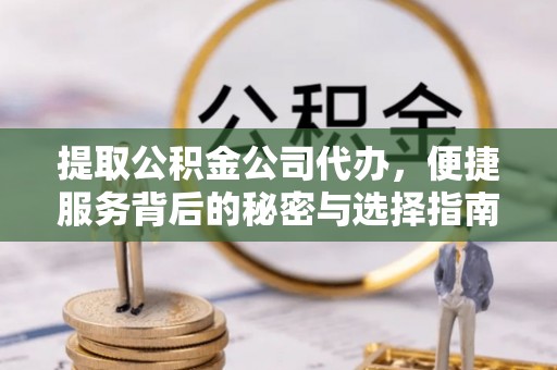 哈巴河提取公积金公司代办，便捷服务背后的秘密与选择指南