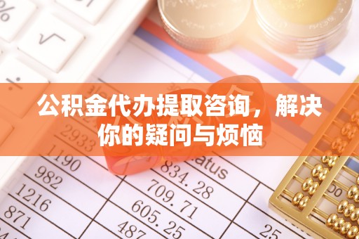 哈巴河公积金代办提取咨询，解决你的疑问与烦恼