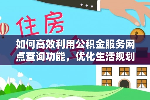 哈巴河如何高效利用公积金服务网点查询功能，优化生活规划