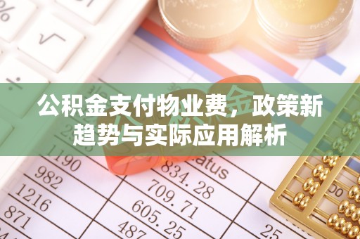 哈巴河公积金支付物业费，政策新趋势与实际应用解析