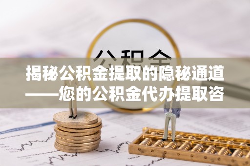 哈巴河揭秘公积金提取的隐秘通道——您的公积金代办提取咨询指南