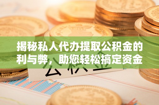 哈巴河揭秘私人代办提取公积金的利与弊，助您轻松搞定资金难题