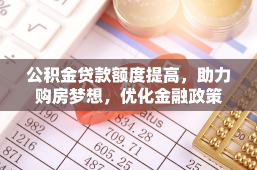 哈巴河公积金贷款额度提高，助力购房梦想，优化金融政策