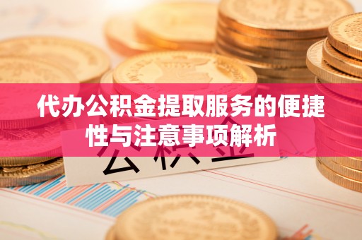 哈巴河代办公积金提取服务的便捷性与注意事项解析