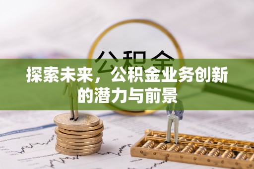 哈巴河探索未来，公积金业务创新的潜力与前景