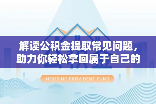 哈巴河解读公积金提取常见问题，助力你轻松拿回属于自己的钱！