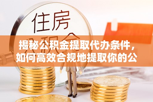 哈巴河揭秘公积金提取代办条件，如何高效合规地提取你的公积金
