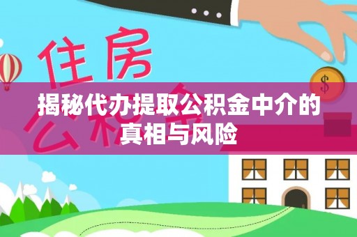 哈巴河揭秘代办提取公积金中介的真相与风险