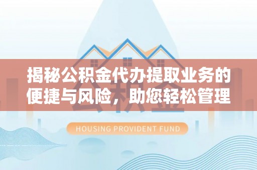 哈巴河揭秘公积金代办提取业务的便捷与风险，助您轻松管理财务