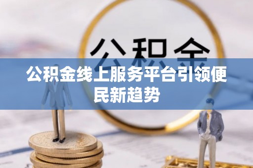 哈巴河公积金线上服务平台引领便民新趋势