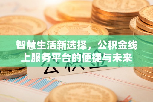 哈巴河智慧生活新选择，公积金线上服务平台的便捷与未来