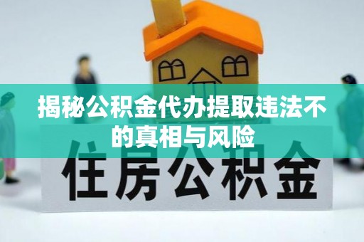 哈巴河揭秘公积金代办提取违法不的真相与风险
