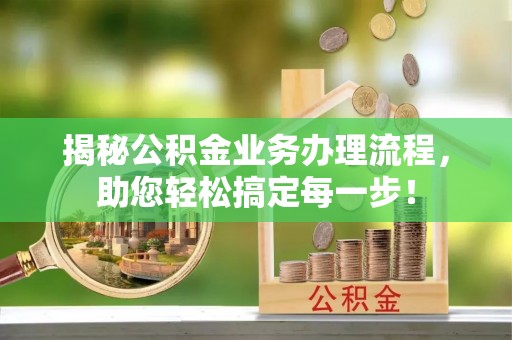 哈巴河揭秘公积金业务办理流程，助您轻松搞定每一步！