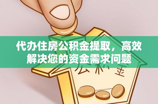 哈巴河代办住房公积金提取，高效解决您的资金需求问题