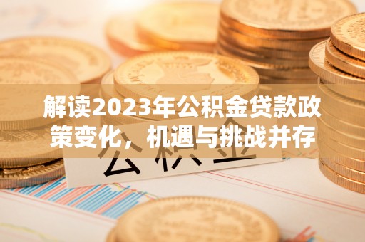哈巴河解读2023年公积金贷款政策变化，机遇与挑战并存