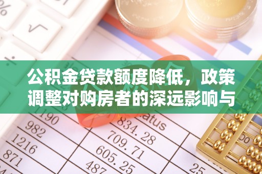 哈巴河公积金贷款额度降低，政策调整对购房者的深远影响与应对策略