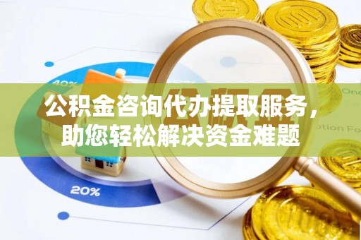 哈巴河公积金咨询代办提取服务，助您轻松解决资金难题