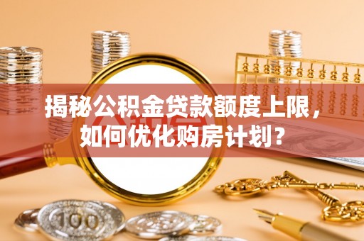 哈巴河揭秘公积金贷款额度上限，如何优化购房计划？