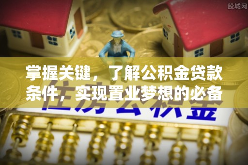 哈巴河掌握关键，了解公积金贷款条件，实现置业梦想的必备指南