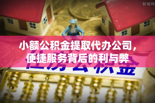 哈巴河小额公积金提取代办公司，便捷服务背后的利与弊