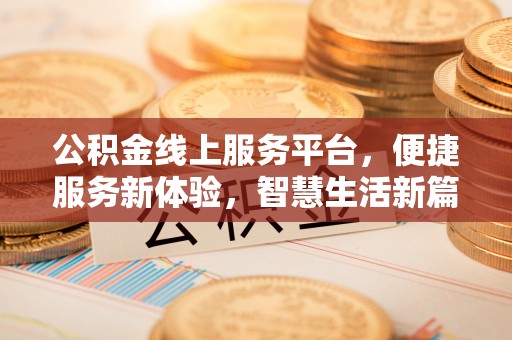 哈巴河公积金线上服务平台，便捷服务新体验，智慧生活新篇章