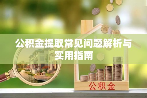 哈巴河公积金提取常见问题解析与实用指南