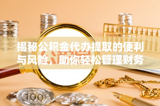 哈巴河揭秘公积金代办提取的便利与风险，助你轻松管理财务未来