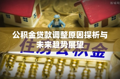 哈巴河公积金贷款调整原因探析与未来趋势展望