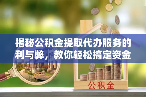 哈巴河揭秘公积金提取代办服务的利与弊，教你轻松搞定资金难题