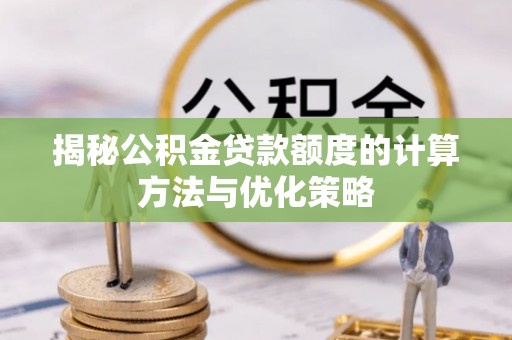 哈巴河揭秘公积金贷款额度的计算方法与优化策略