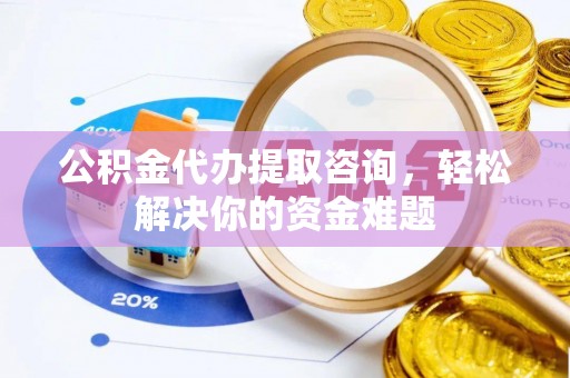 哈巴河公积金代办提取咨询，轻松解决你的资金难题