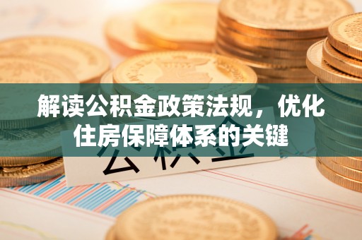 哈巴河解读公积金政策法规，优化住房保障体系的关键