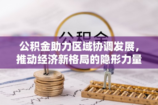 哈巴河公积金助力区域协调发展，推动经济新格局的隐形力量