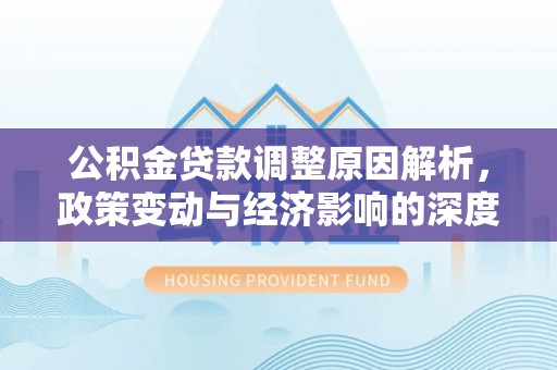 哈巴河公积金贷款调整原因解析，政策变动与经济影响的深度探讨
