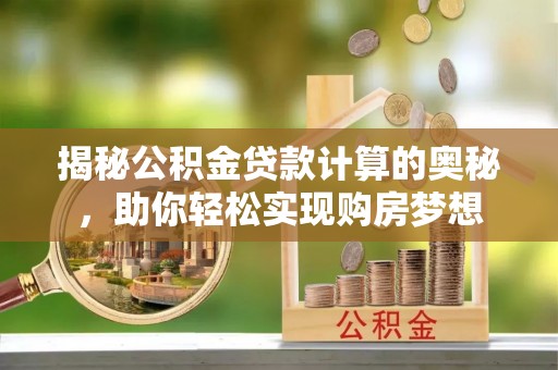 哈巴河揭秘公积金贷款计算的奥秘，助你轻松实现购房梦想