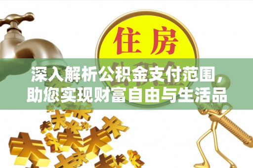 哈巴河深入解析公积金支付范围，助您实现财富自由与生活品质提升