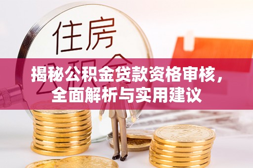 哈巴河揭秘公积金贷款资格审核，全面解析与实用建议