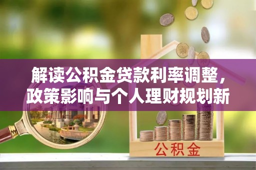 哈巴河解读公积金贷款利率调整，政策影响与个人理财规划新思路