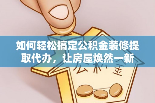 哈巴河如何轻松搞定公积金装修提取代办，让房屋焕然一新