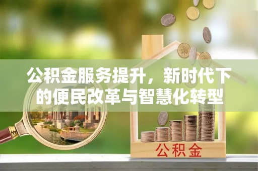 哈巴河公积金服务提升，新时代下的便民改革与智慧化转型