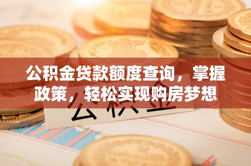 哈巴河公积金贷款额度查询，掌握政策，轻松实现购房梦想