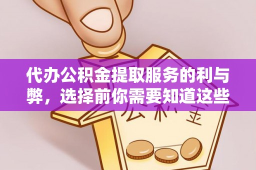 哈巴河代办公积金提取服务的利与弊，选择前你需要知道这些