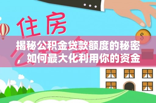 哈巴河揭秘公积金贷款额度的秘密，如何最大化利用你的资金