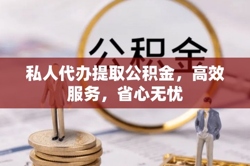 哈巴河私人代办提取公积金，高效服务，省心无忧