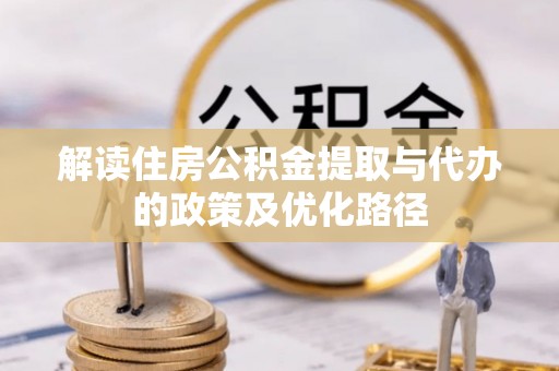 哈巴河解读住房公积金提取与代办的政策及优化路径