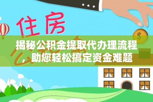 哈巴河揭秘公积金提取代办理流程，助您轻松搞定资金难题