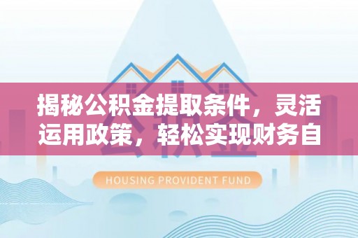 哈巴河揭秘公积金提取条件，灵活运用政策，轻松实现财务自由
