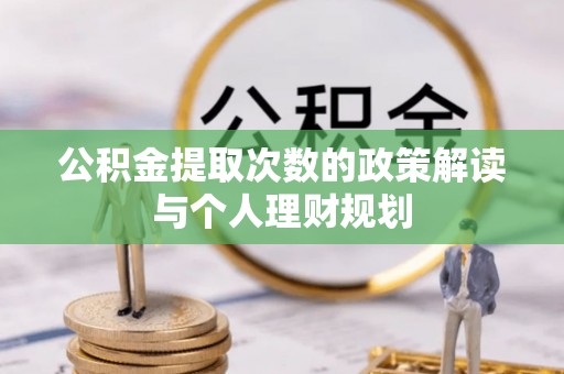 哈巴河公积金提取次数的政策解读与个人理财规划